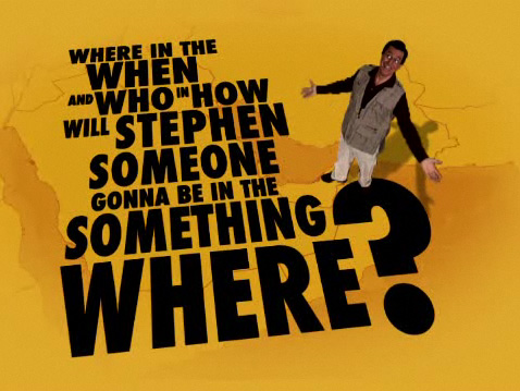 Where in the When and Who and How will Stephen Someone Gonna Be In The Something Where?
